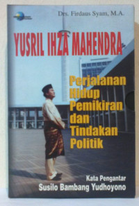 Yusril Ihza Mahendra : Perjalanan Hidup, Pemikiran dan Tindakan Politik