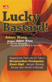 Lucky bastard! : bagaimana pemuda 25 tahun menghasilkan pendapatan enam digit...dengan bekerja empat jam sehari di rumah