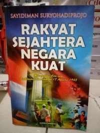 Rakyat Sejahtera Negara Kuat : Mewujudkan Cita-cita Proklamasi Kemerdekaan 17 Agustus 1945