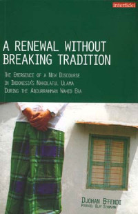 A Renewal Without Breaking Tradition: The Emergence of A New Discourse in Indonesia’s Nahdlatul Ulama during the Abdurrahman Wahid Era
