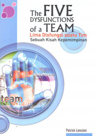 The FIVE DYSFUNCTIONS of a TEAM : Lima Disfungsi suatu Tim Sebuah Kisah Kepemimpinan