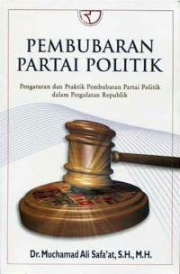 Pembubaran Partai Politik: Pengaturan dan Praktik Pembubaran Partai Politik dalam Pergulatan Republik