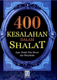 400 Kesalahan dalam Shalat: Agar Shalat Kita Benar dan Berpahala