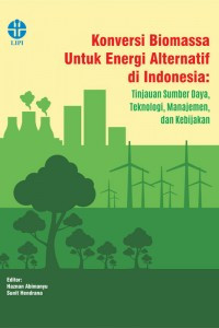 Image of Konversi Biomassa Untuk Energi Alternatif Di Indonesia : Tinjauan Sumber Daya, Teknologi, Manajemen, dan Kebijakan