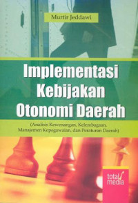 Implementasi Kebijakan Otonomi Daerah (Analisis Kewenangan, Kelembagaan, Manajemen Kepegawaian, dan Peraturan Daerah)