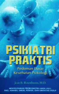 Psikiatri Praktis : Pedoman Dasar Kesehatan Psikologi = Practical Psychiatrry : How Use It in Daily Living